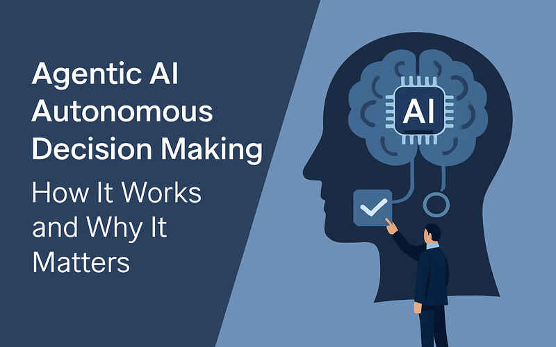 Agentic AI Autonomous Decision Making - How It Works and Why It Matters