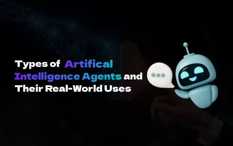 Types of Artificial Intelligence Agents and Their Real-World Uses